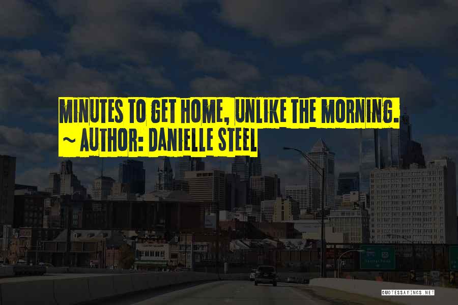 Danielle Steel Quotes: Minutes To Get Home, Unlike The Morning.