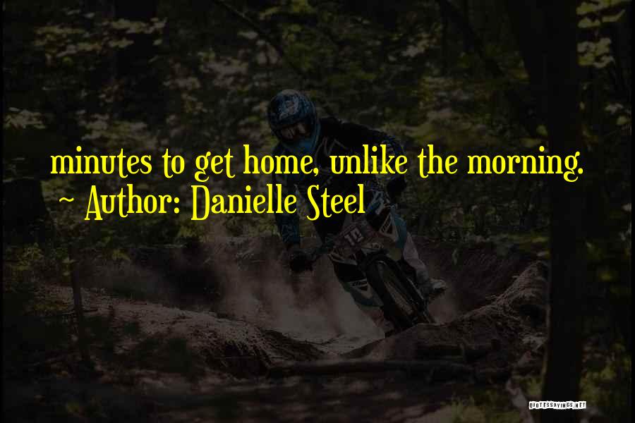 Danielle Steel Quotes: Minutes To Get Home, Unlike The Morning.
