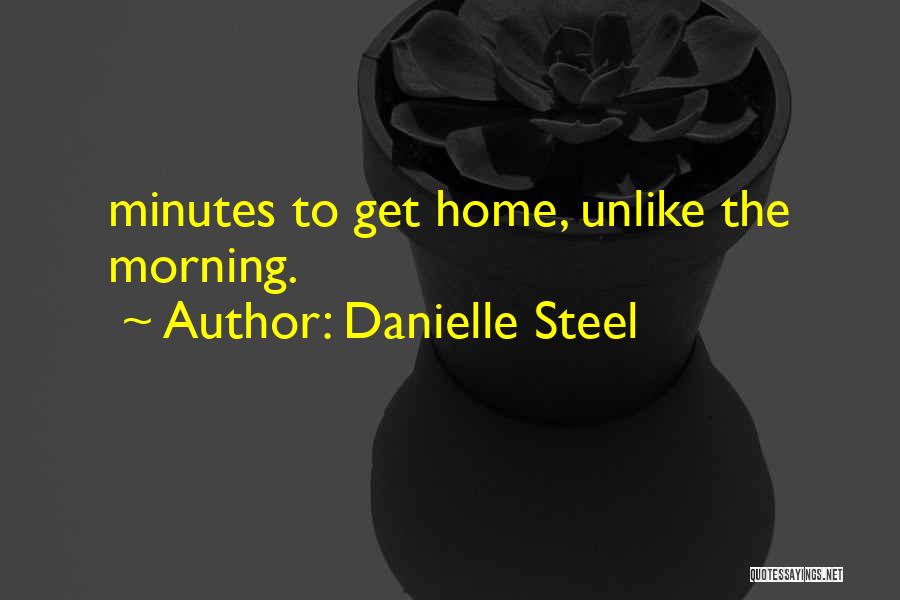 Danielle Steel Quotes: Minutes To Get Home, Unlike The Morning.