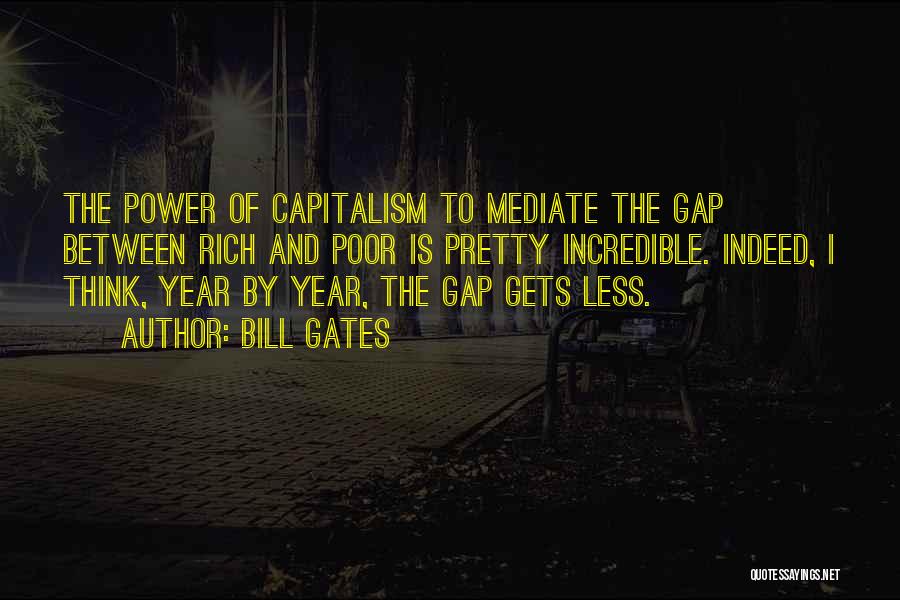 Bill Gates Quotes: The Power Of Capitalism To Mediate The Gap Between Rich And Poor Is Pretty Incredible. Indeed, I Think, Year By