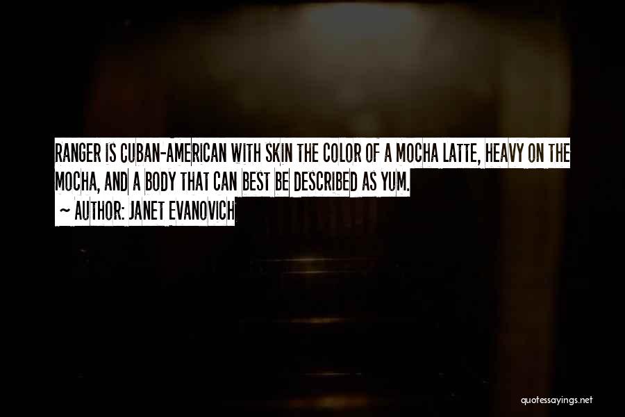 Janet Evanovich Quotes: Ranger Is Cuban-american With Skin The Color Of A Mocha Latte, Heavy On The Mocha, And A Body That Can