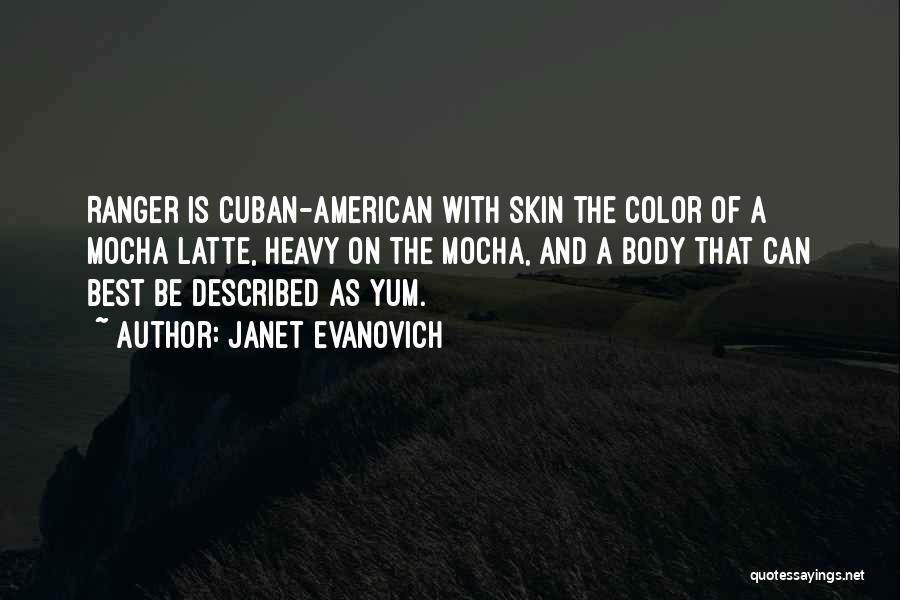 Janet Evanovich Quotes: Ranger Is Cuban-american With Skin The Color Of A Mocha Latte, Heavy On The Mocha, And A Body That Can