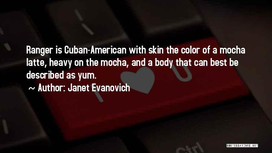 Janet Evanovich Quotes: Ranger Is Cuban-american With Skin The Color Of A Mocha Latte, Heavy On The Mocha, And A Body That Can