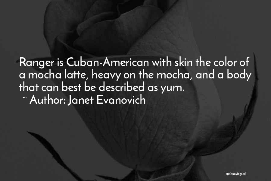 Janet Evanovich Quotes: Ranger Is Cuban-american With Skin The Color Of A Mocha Latte, Heavy On The Mocha, And A Body That Can