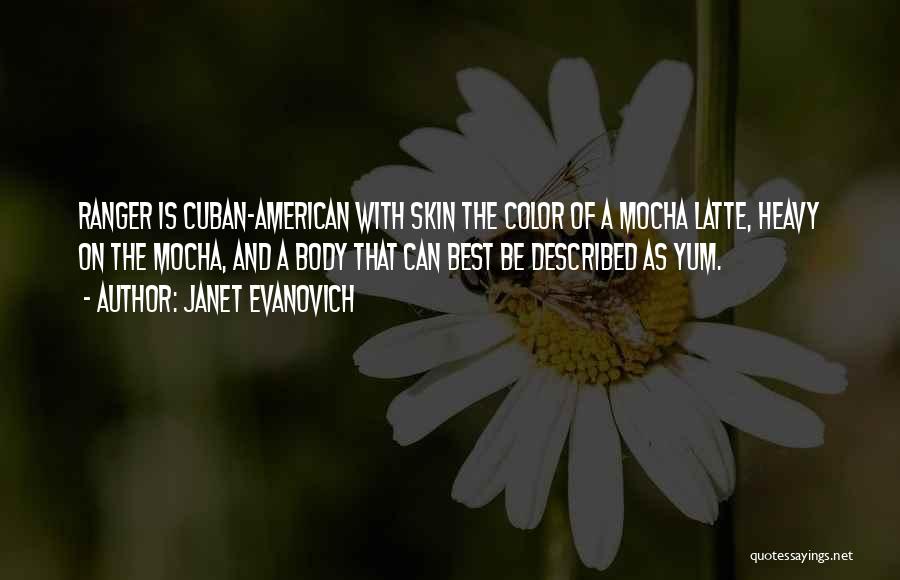 Janet Evanovich Quotes: Ranger Is Cuban-american With Skin The Color Of A Mocha Latte, Heavy On The Mocha, And A Body That Can
