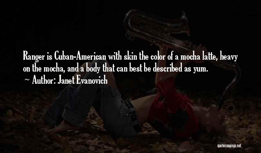 Janet Evanovich Quotes: Ranger Is Cuban-american With Skin The Color Of A Mocha Latte, Heavy On The Mocha, And A Body That Can