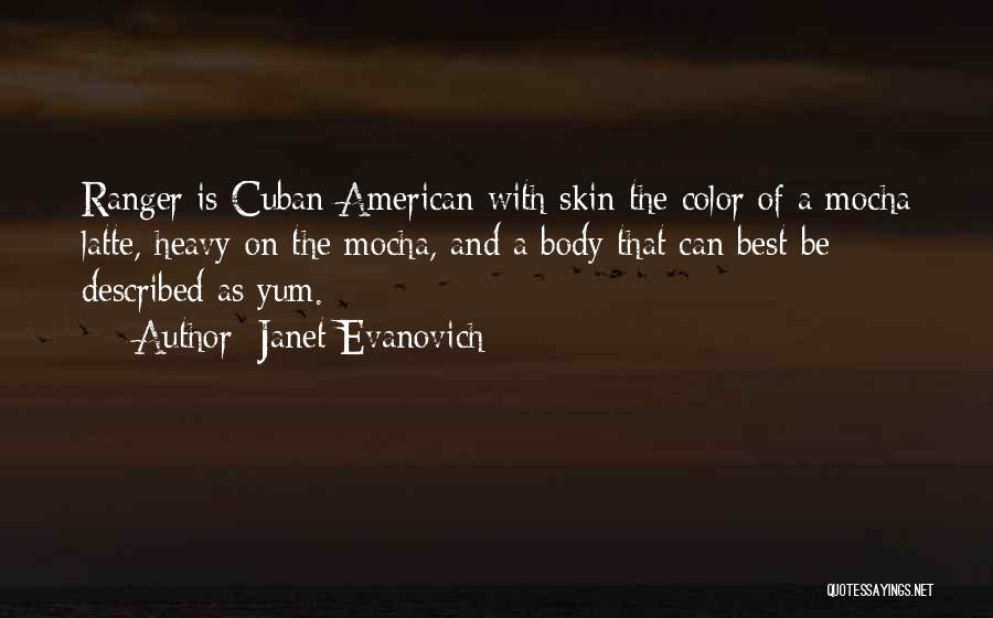 Janet Evanovich Quotes: Ranger Is Cuban-american With Skin The Color Of A Mocha Latte, Heavy On The Mocha, And A Body That Can