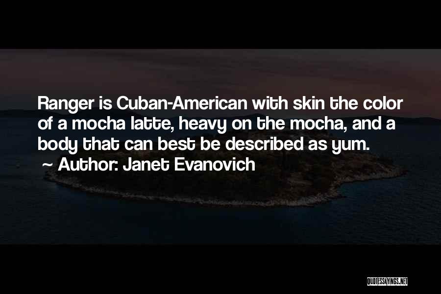 Janet Evanovich Quotes: Ranger Is Cuban-american With Skin The Color Of A Mocha Latte, Heavy On The Mocha, And A Body That Can