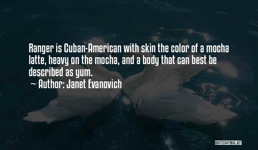 Janet Evanovich Quotes: Ranger Is Cuban-american With Skin The Color Of A Mocha Latte, Heavy On The Mocha, And A Body That Can