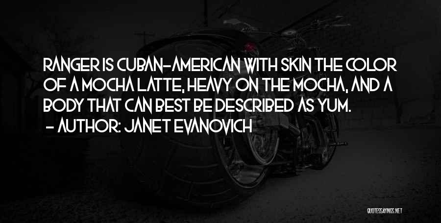 Janet Evanovich Quotes: Ranger Is Cuban-american With Skin The Color Of A Mocha Latte, Heavy On The Mocha, And A Body That Can