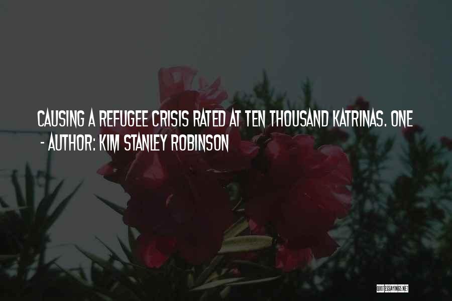 Kim Stanley Robinson Quotes: Causing A Refugee Crisis Rated At Ten Thousand Katrinas. One