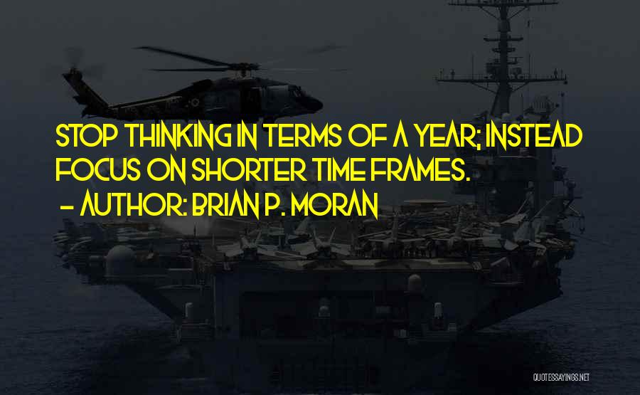 Brian P. Moran Quotes: Stop Thinking In Terms Of A Year; Instead Focus On Shorter Time Frames.