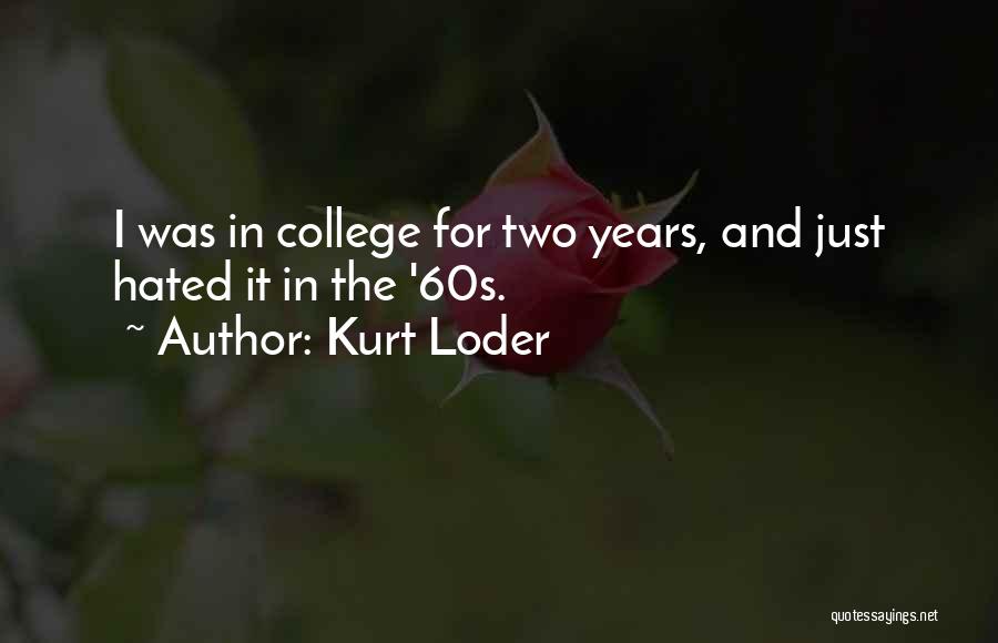 Kurt Loder Quotes: I Was In College For Two Years, And Just Hated It In The '60s.
