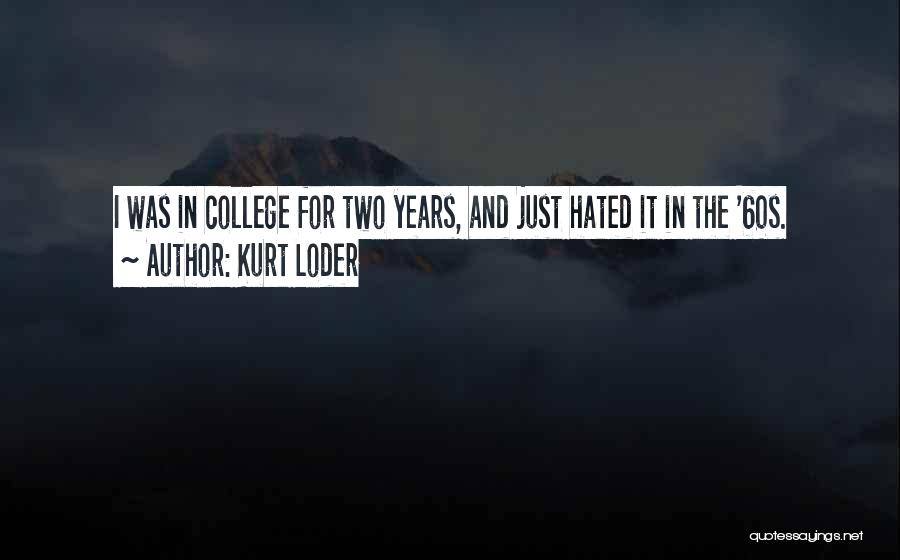 Kurt Loder Quotes: I Was In College For Two Years, And Just Hated It In The '60s.