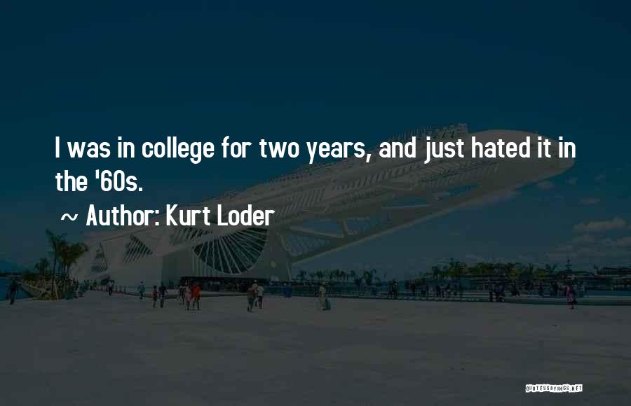 Kurt Loder Quotes: I Was In College For Two Years, And Just Hated It In The '60s.