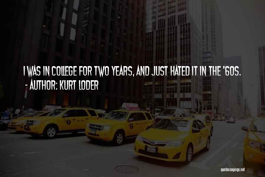 Kurt Loder Quotes: I Was In College For Two Years, And Just Hated It In The '60s.