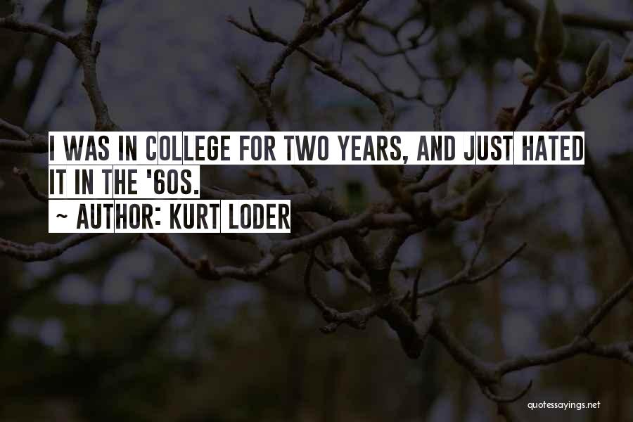 Kurt Loder Quotes: I Was In College For Two Years, And Just Hated It In The '60s.