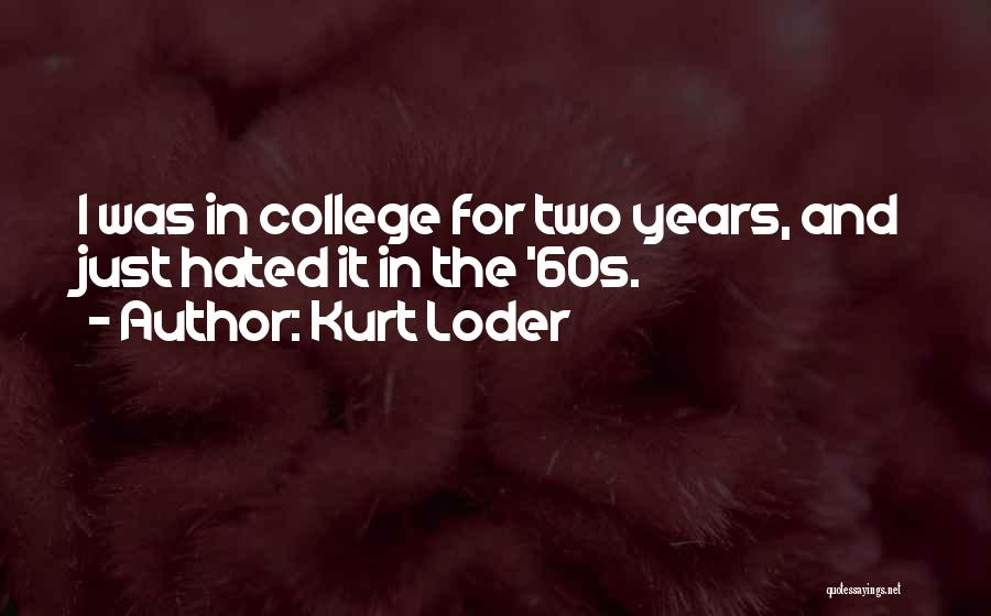 Kurt Loder Quotes: I Was In College For Two Years, And Just Hated It In The '60s.