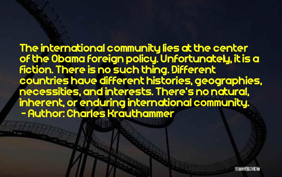 Charles Krauthammer Quotes: The International Community Lies At The Center Of The Obama Foreign Policy. Unfortunately, It Is A Fiction. There Is No