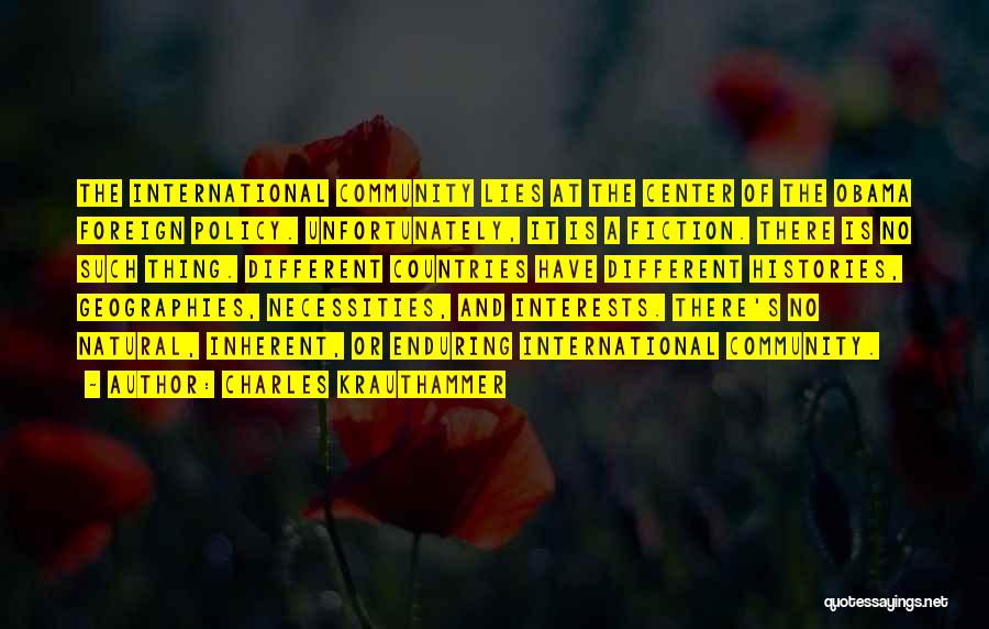 Charles Krauthammer Quotes: The International Community Lies At The Center Of The Obama Foreign Policy. Unfortunately, It Is A Fiction. There Is No