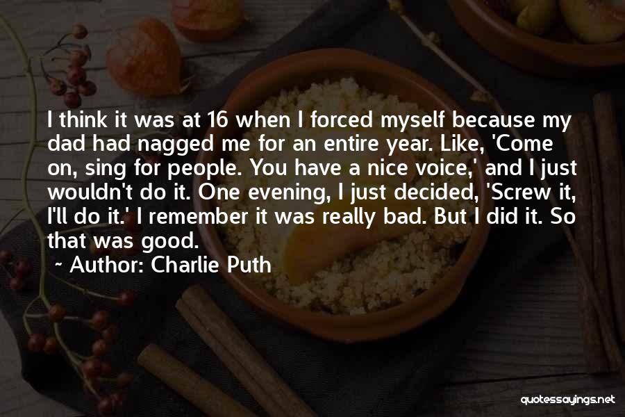 Charlie Puth Quotes: I Think It Was At 16 When I Forced Myself Because My Dad Had Nagged Me For An Entire Year.