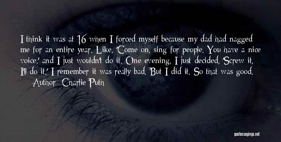 Charlie Puth Quotes: I Think It Was At 16 When I Forced Myself Because My Dad Had Nagged Me For An Entire Year.