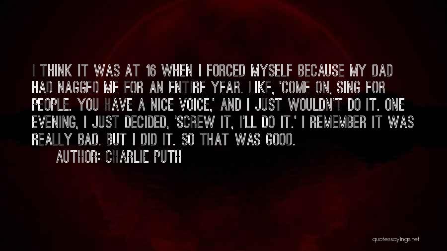 Charlie Puth Quotes: I Think It Was At 16 When I Forced Myself Because My Dad Had Nagged Me For An Entire Year.