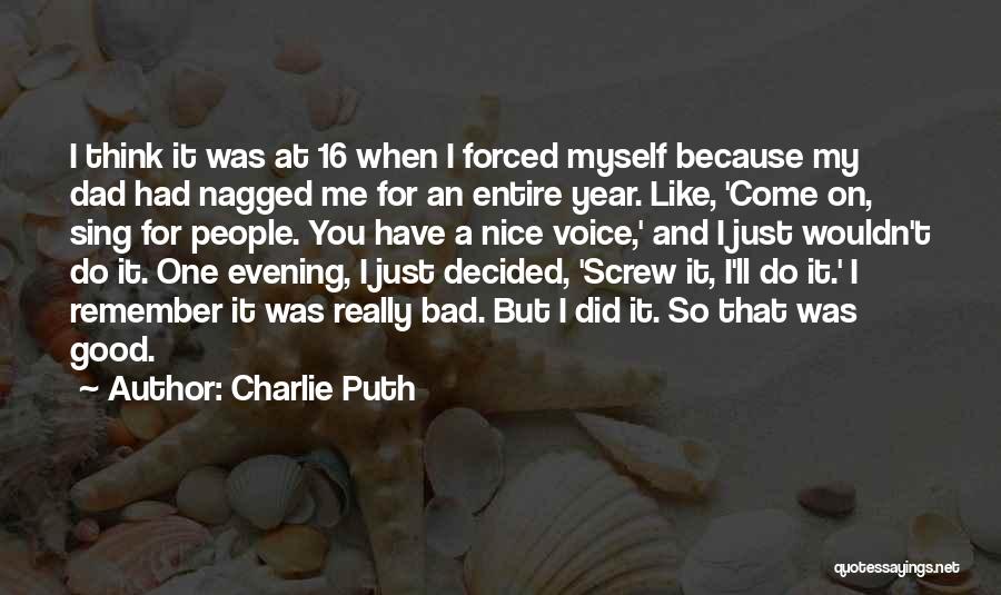 Charlie Puth Quotes: I Think It Was At 16 When I Forced Myself Because My Dad Had Nagged Me For An Entire Year.