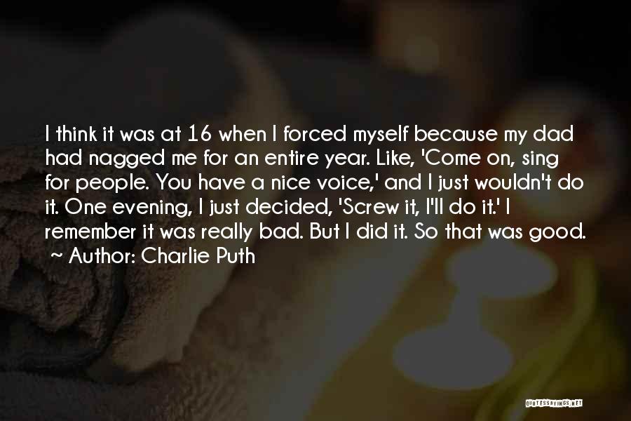 Charlie Puth Quotes: I Think It Was At 16 When I Forced Myself Because My Dad Had Nagged Me For An Entire Year.