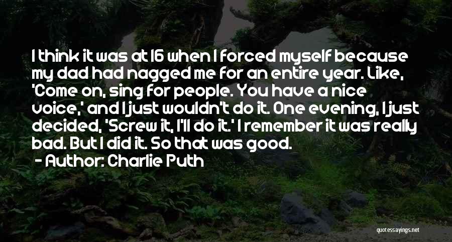 Charlie Puth Quotes: I Think It Was At 16 When I Forced Myself Because My Dad Had Nagged Me For An Entire Year.