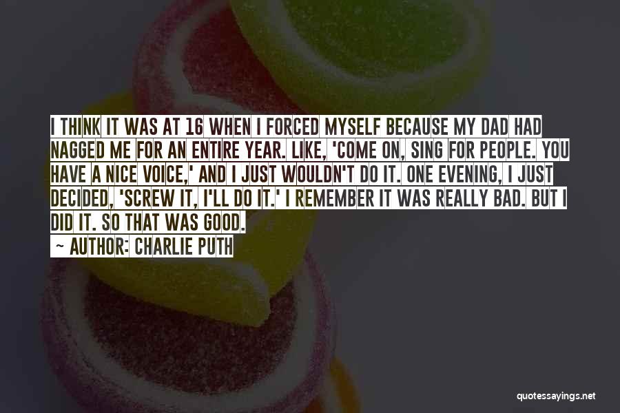 Charlie Puth Quotes: I Think It Was At 16 When I Forced Myself Because My Dad Had Nagged Me For An Entire Year.