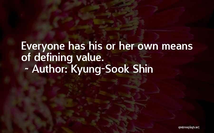 Kyung-Sook Shin Quotes: Everyone Has His Or Her Own Means Of Defining Value.