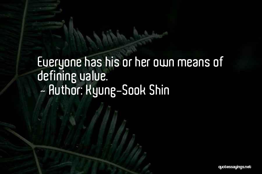 Kyung-Sook Shin Quotes: Everyone Has His Or Her Own Means Of Defining Value.