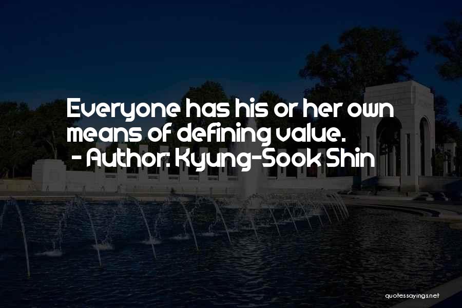 Kyung-Sook Shin Quotes: Everyone Has His Or Her Own Means Of Defining Value.