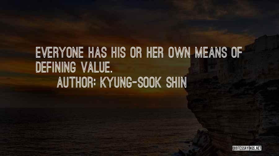 Kyung-Sook Shin Quotes: Everyone Has His Or Her Own Means Of Defining Value.