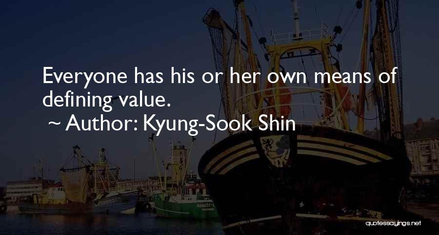 Kyung-Sook Shin Quotes: Everyone Has His Or Her Own Means Of Defining Value.