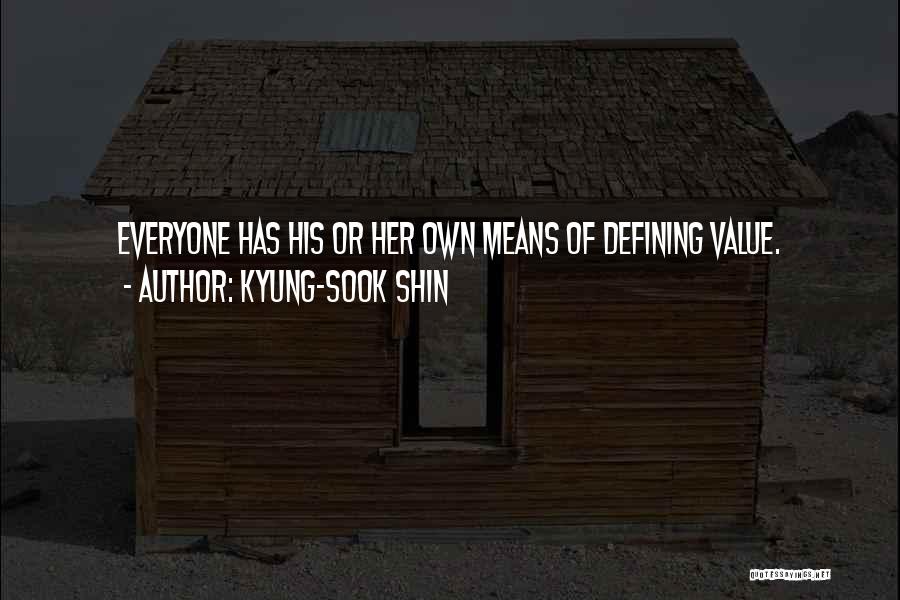 Kyung-Sook Shin Quotes: Everyone Has His Or Her Own Means Of Defining Value.