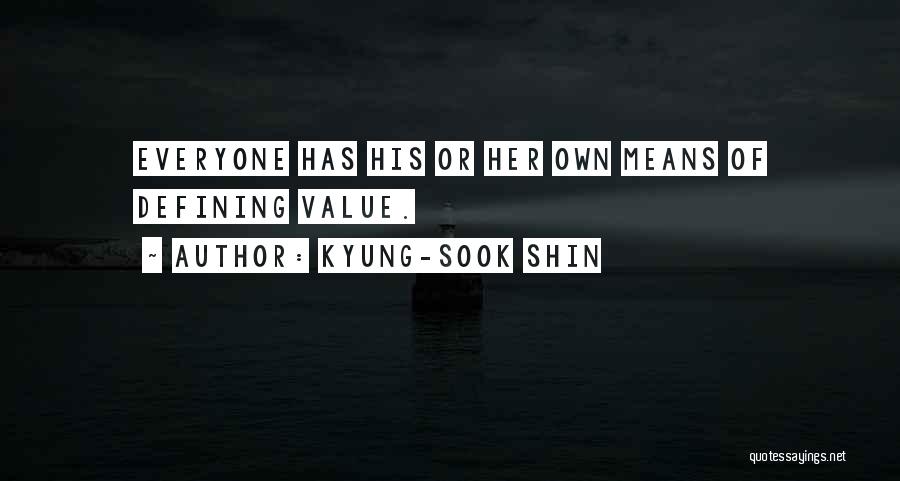 Kyung-Sook Shin Quotes: Everyone Has His Or Her Own Means Of Defining Value.