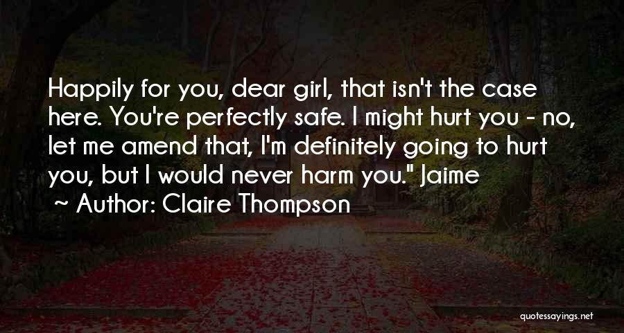 Claire Thompson Quotes: Happily For You, Dear Girl, That Isn't The Case Here. You're Perfectly Safe. I Might Hurt You - No, Let