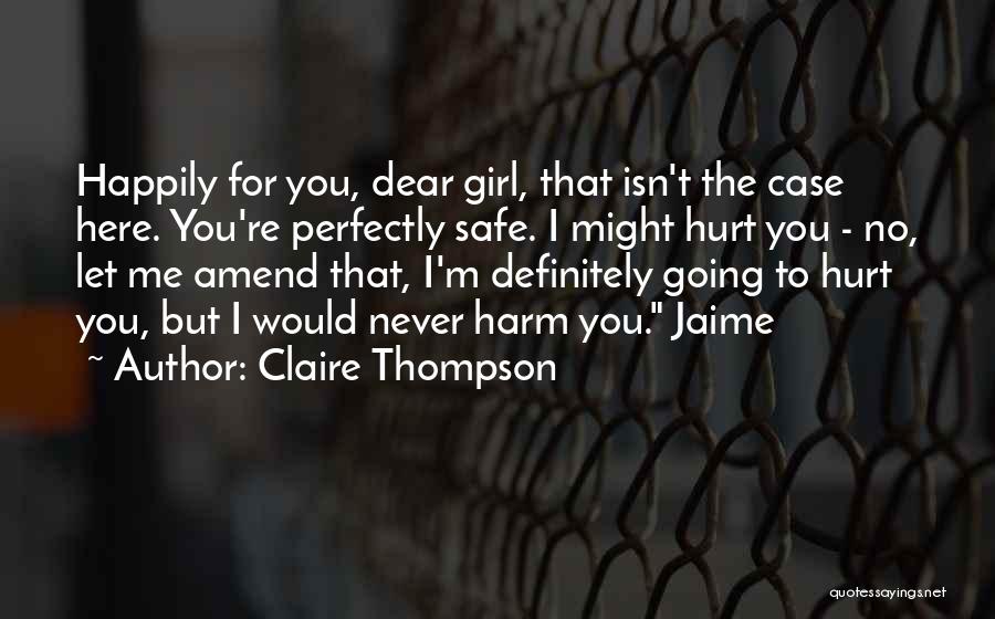 Claire Thompson Quotes: Happily For You, Dear Girl, That Isn't The Case Here. You're Perfectly Safe. I Might Hurt You - No, Let