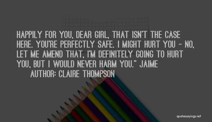 Claire Thompson Quotes: Happily For You, Dear Girl, That Isn't The Case Here. You're Perfectly Safe. I Might Hurt You - No, Let