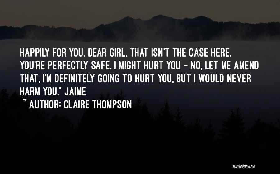 Claire Thompson Quotes: Happily For You, Dear Girl, That Isn't The Case Here. You're Perfectly Safe. I Might Hurt You - No, Let