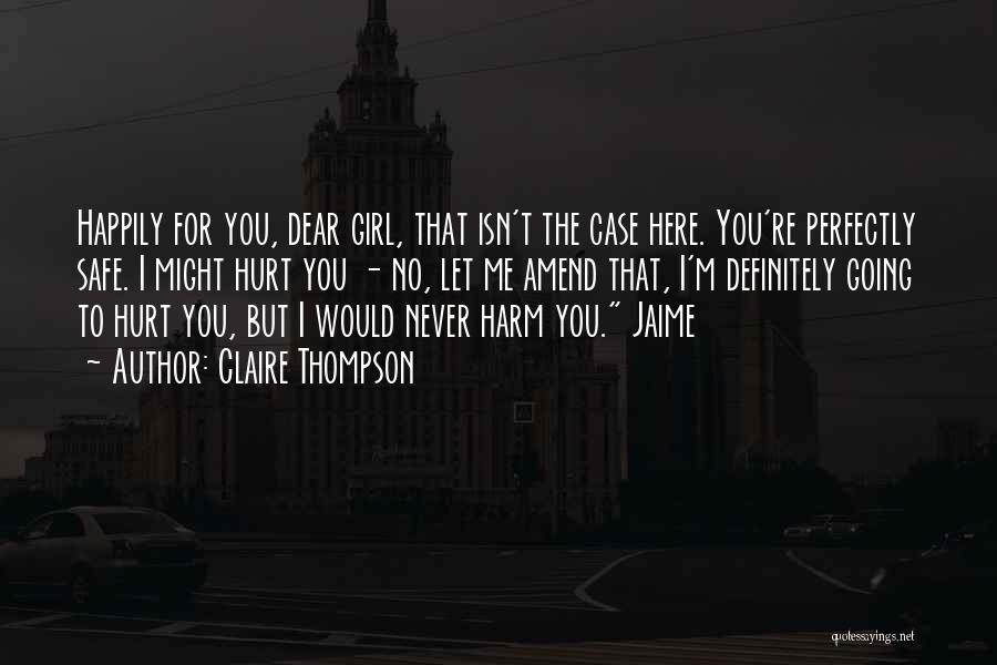 Claire Thompson Quotes: Happily For You, Dear Girl, That Isn't The Case Here. You're Perfectly Safe. I Might Hurt You - No, Let