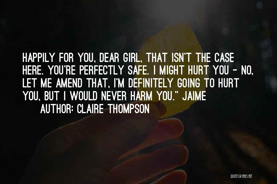 Claire Thompson Quotes: Happily For You, Dear Girl, That Isn't The Case Here. You're Perfectly Safe. I Might Hurt You - No, Let