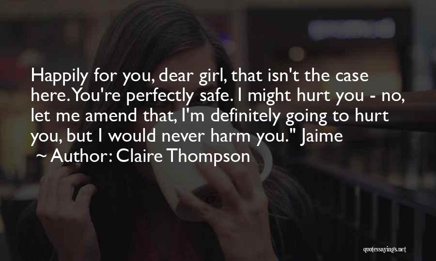 Claire Thompson Quotes: Happily For You, Dear Girl, That Isn't The Case Here. You're Perfectly Safe. I Might Hurt You - No, Let