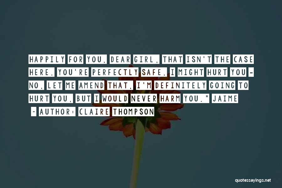 Claire Thompson Quotes: Happily For You, Dear Girl, That Isn't The Case Here. You're Perfectly Safe. I Might Hurt You - No, Let