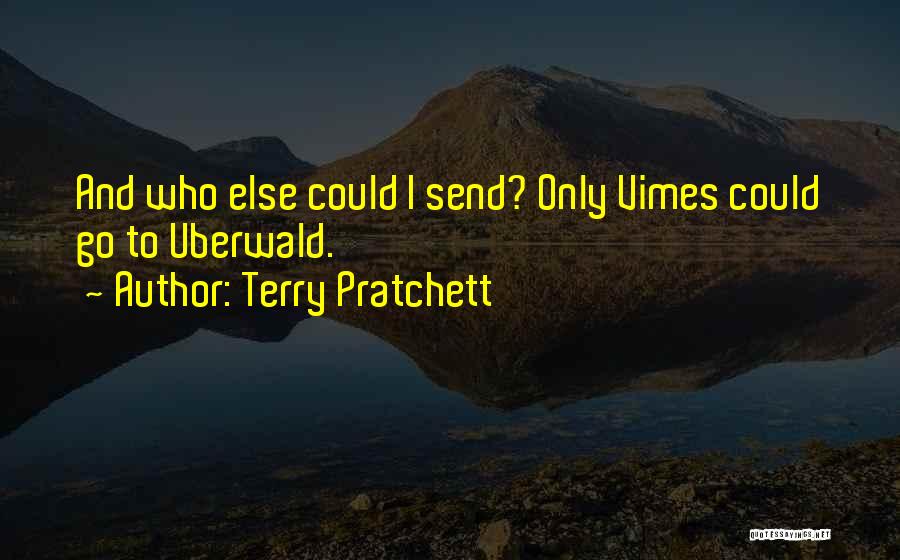 Terry Pratchett Quotes: And Who Else Could I Send? Only Vimes Could Go To Uberwald.
