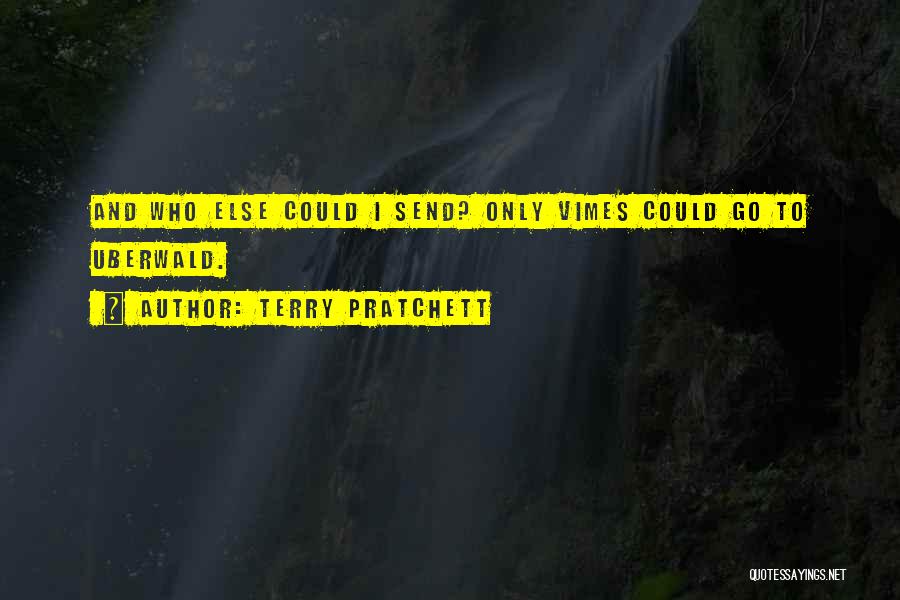 Terry Pratchett Quotes: And Who Else Could I Send? Only Vimes Could Go To Uberwald.
