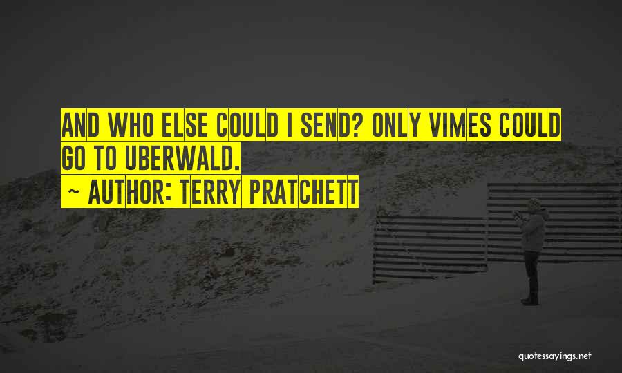 Terry Pratchett Quotes: And Who Else Could I Send? Only Vimes Could Go To Uberwald.
