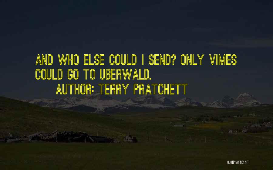 Terry Pratchett Quotes: And Who Else Could I Send? Only Vimes Could Go To Uberwald.